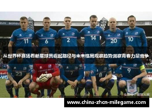 从世界杯赛场看新星球员崛起路径与未来格局观察趋势洞察青春力量竞争