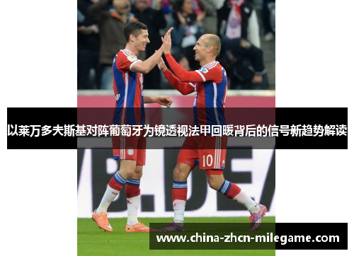 以莱万多夫斯基对阵葡萄牙为镜透视法甲回暖背后的信号新趋势解读