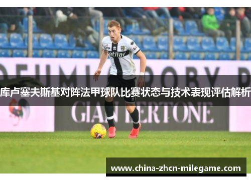 库卢塞夫斯基对阵法甲球队比赛状态与技术表现评估解析 库卢塞夫斯基对阵法甲球队比赛状态与技术表现评估解析