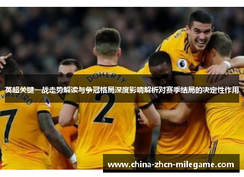 英超关键一战走势解读与争冠格局深度影响解析对赛季结局的决定性作用