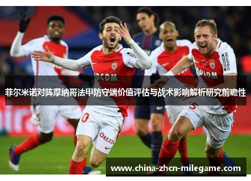 菲尔米诺对阵摩纳哥法甲防守端价值评估与战术影响解析研究前瞻性