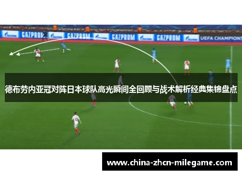 德布劳内亚冠对阵日本球队高光瞬间全回顾与战术解析经典集锦盘点