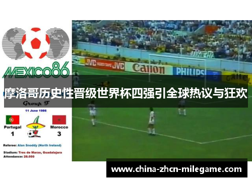 摩洛哥历史性晋级世界杯四强引全球热议与狂欢