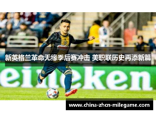 新英格兰革命无缘季后赛冲击 美职联历史再添新篇