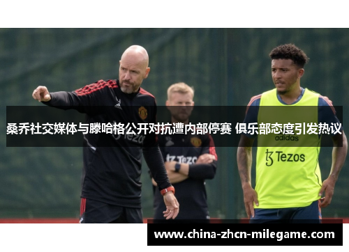 桑乔社交媒体与滕哈格公开对抗遭内部停赛 俱乐部态度引发热议