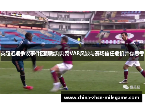 英超近期争议事件回顾裁判判罚VAR风波与赛场信任危机并存思考