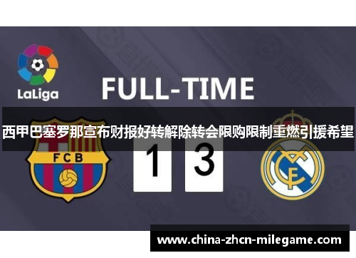 西甲巴塞罗那宣布财报好转解除转会限购限制重燃引援希望