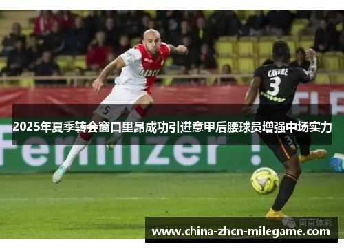 2025年夏季转会窗口里昂成功引进意甲后腰球员增强中场实力