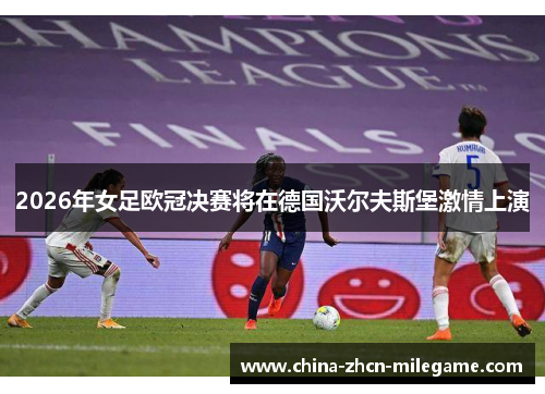 2026年女足欧冠决赛将在德国沃尔夫斯堡激情上演