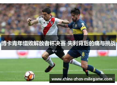 博卡青年惜败解放者杯决赛 失利背后的痛与挑战