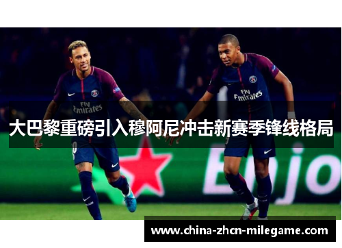 大巴黎重磅引入穆阿尼冲击新赛季锋线格局