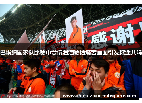 巴埃纳国家队比赛中受伤泪洒赛场痛苦画面引发球迷共鸣