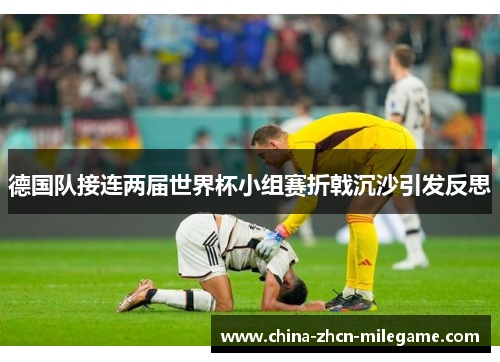 德国队接连两届世界杯小组赛折戟沉沙引发反思
