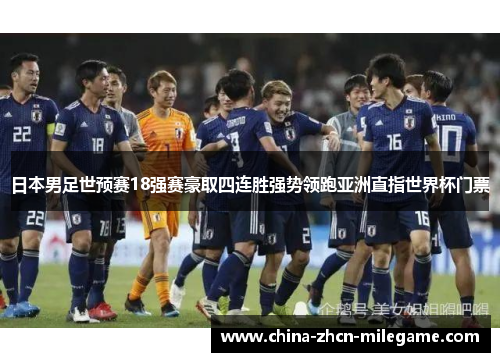 日本男足世预赛18强赛豪取四连胜强势领跑亚洲直指世界杯门票