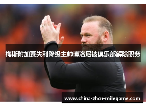 梅斯附加赛失利降级主帅博洛尼被俱乐部解除职务