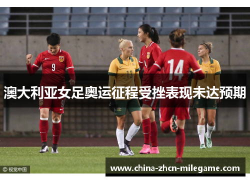 澳大利亚女足奥运征程受挫表现未达预期