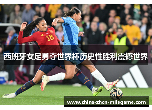 西班牙女足勇夺世界杯历史性胜利震撼世界 西班牙女足勇夺世界杯历史性胜利震撼世界