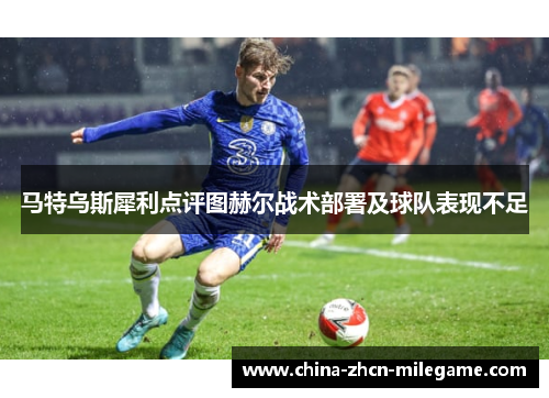 马特乌斯犀利点评图赫尔战术部署及球队表现不足