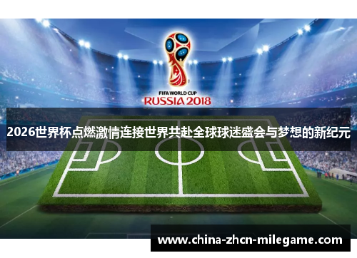 2026世界杯点燃激情连接世界共赴全球球迷盛会与梦想的新纪元 2026世界杯点燃激情连接世界共赴全球球迷盛会与梦想的新纪元