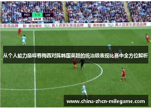 从个人能力巅峰看梅西对阵韩国英超的统治级表现比赛中全方位解析