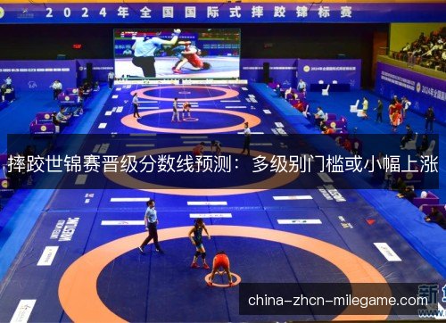 摔跤世锦赛晋级分数线预测：多级别门槛或小幅上涨
