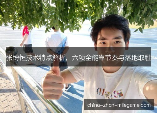张博恒技术特点解析,六项全能靠节奏与落地取胜 张博恒技术特点解析,六项全能靠节奏与落地取胜