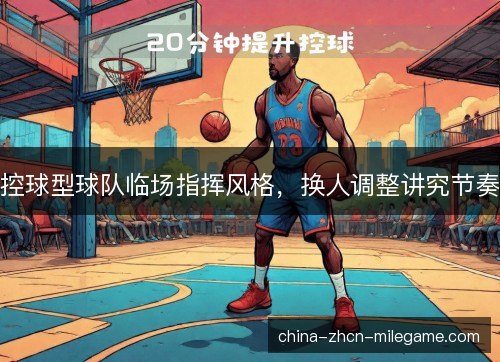 控球型球队临场指挥风格，换人调整讲究节奏